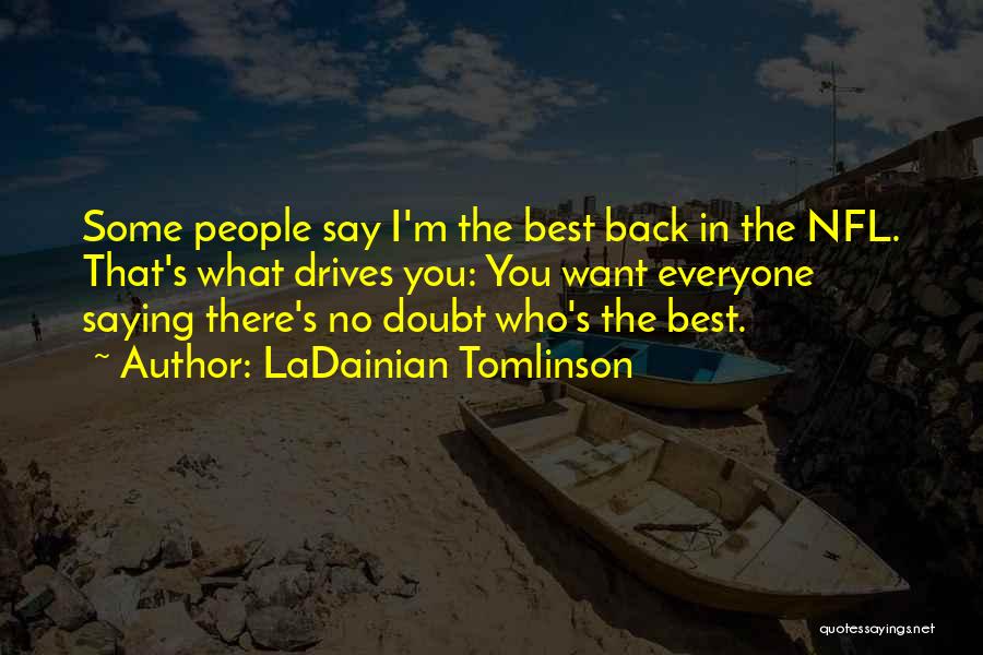 LaDainian Tomlinson Quotes: Some People Say I'm The Best Back In The Nfl. That's What Drives You: You Want Everyone Saying There's No