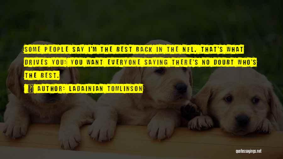 LaDainian Tomlinson Quotes: Some People Say I'm The Best Back In The Nfl. That's What Drives You: You Want Everyone Saying There's No