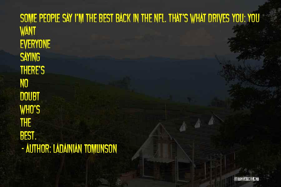 LaDainian Tomlinson Quotes: Some People Say I'm The Best Back In The Nfl. That's What Drives You: You Want Everyone Saying There's No