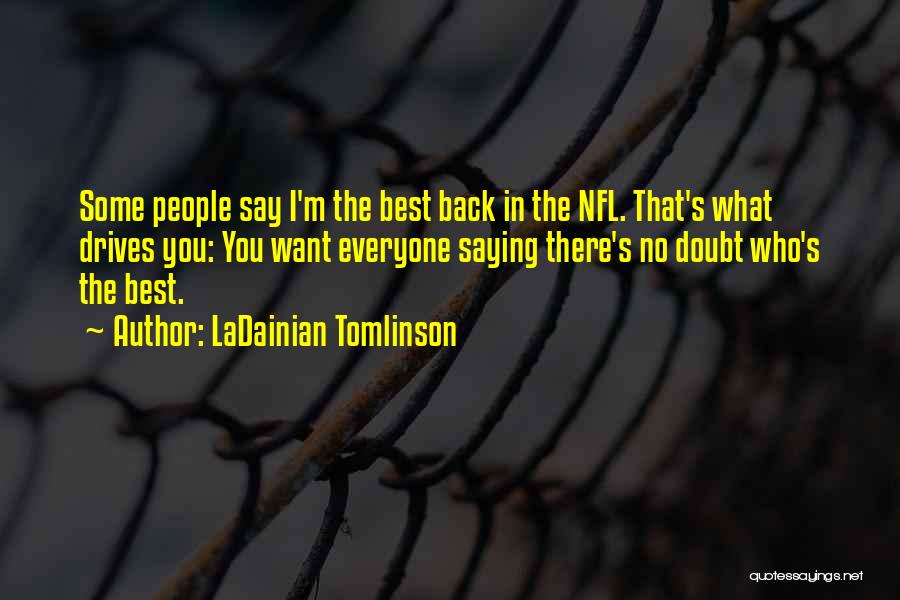 LaDainian Tomlinson Quotes: Some People Say I'm The Best Back In The Nfl. That's What Drives You: You Want Everyone Saying There's No