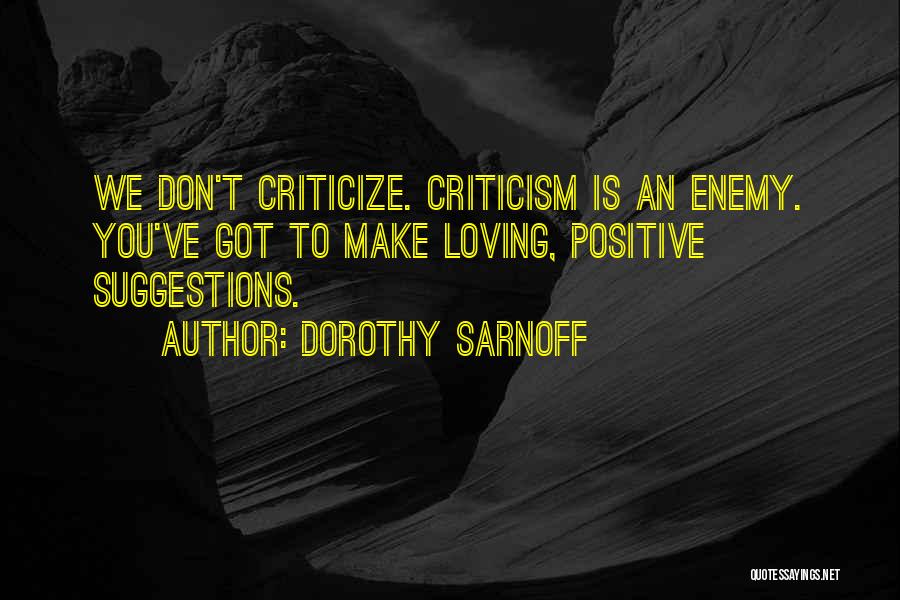 Dorothy Sarnoff Quotes: We Don't Criticize. Criticism Is An Enemy. You've Got To Make Loving, Positive Suggestions.