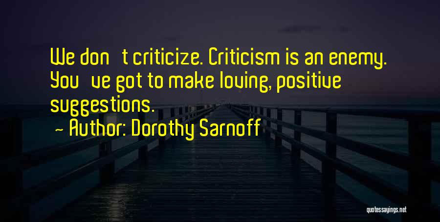 Dorothy Sarnoff Quotes: We Don't Criticize. Criticism Is An Enemy. You've Got To Make Loving, Positive Suggestions.
