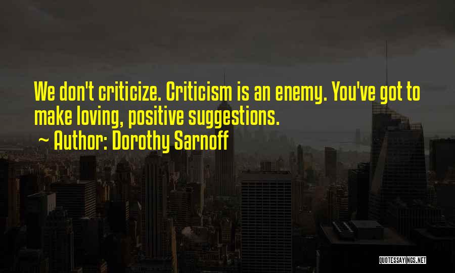 Dorothy Sarnoff Quotes: We Don't Criticize. Criticism Is An Enemy. You've Got To Make Loving, Positive Suggestions.