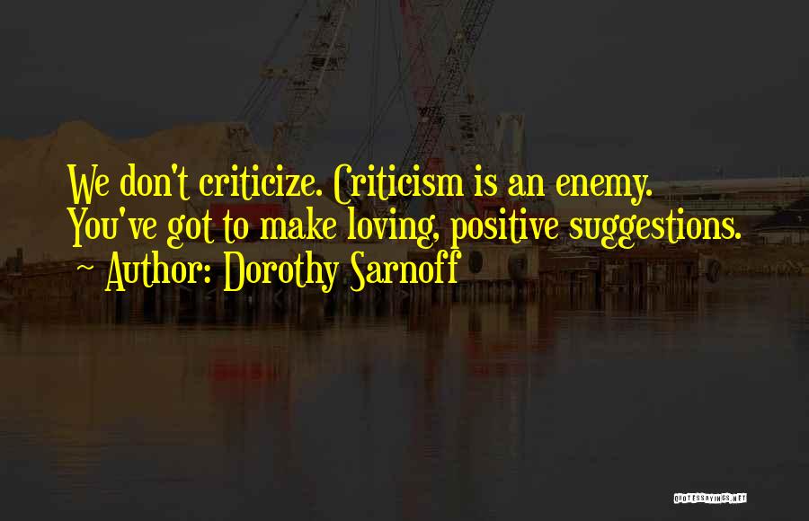 Dorothy Sarnoff Quotes: We Don't Criticize. Criticism Is An Enemy. You've Got To Make Loving, Positive Suggestions.