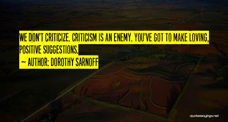 Dorothy Sarnoff Quotes: We Don't Criticize. Criticism Is An Enemy. You've Got To Make Loving, Positive Suggestions.