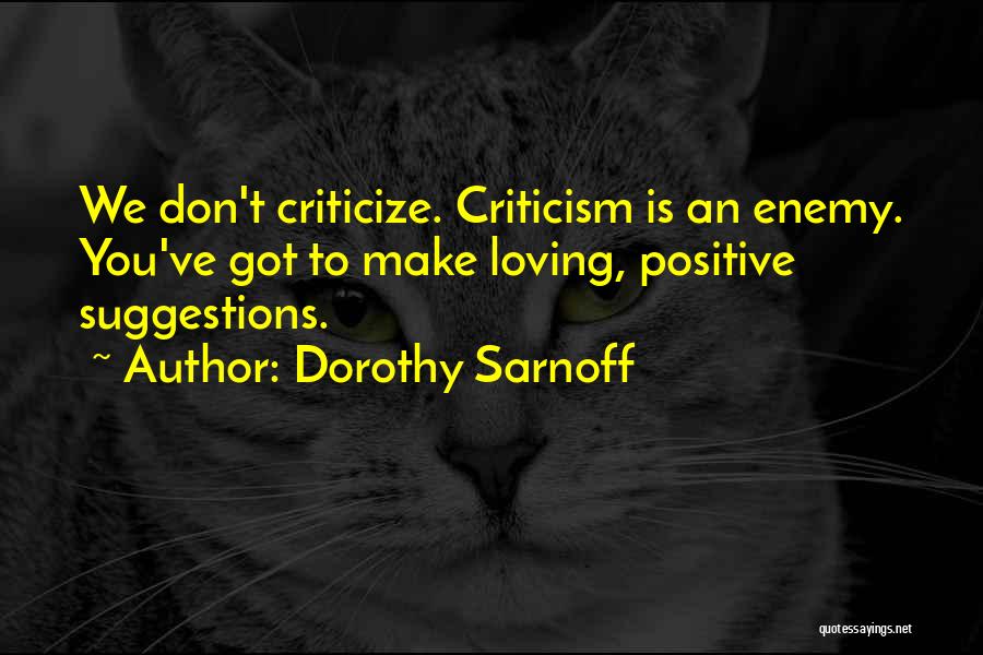 Dorothy Sarnoff Quotes: We Don't Criticize. Criticism Is An Enemy. You've Got To Make Loving, Positive Suggestions.