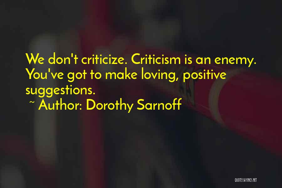 Dorothy Sarnoff Quotes: We Don't Criticize. Criticism Is An Enemy. You've Got To Make Loving, Positive Suggestions.