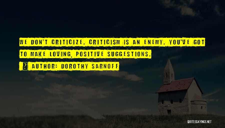 Dorothy Sarnoff Quotes: We Don't Criticize. Criticism Is An Enemy. You've Got To Make Loving, Positive Suggestions.