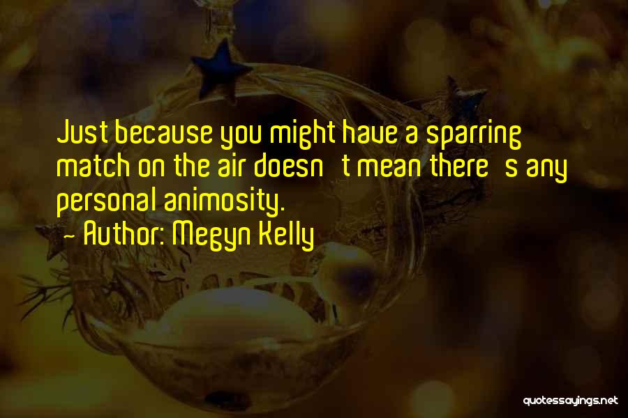 Megyn Kelly Quotes: Just Because You Might Have A Sparring Match On The Air Doesn't Mean There's Any Personal Animosity.