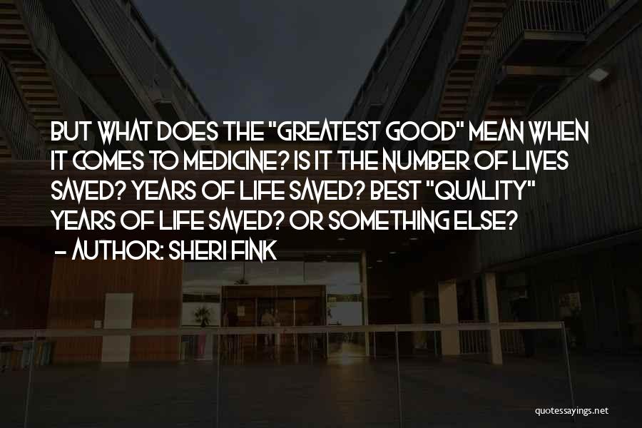 Sheri Fink Quotes: But What Does The Greatest Good Mean When It Comes To Medicine? Is It The Number Of Lives Saved? Years