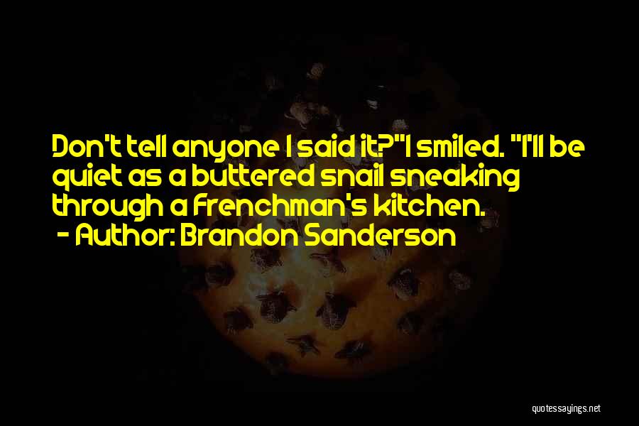 Brandon Sanderson Quotes: Don't Tell Anyone I Said It?i Smiled. I'll Be Quiet As A Buttered Snail Sneaking Through A Frenchman's Kitchen.