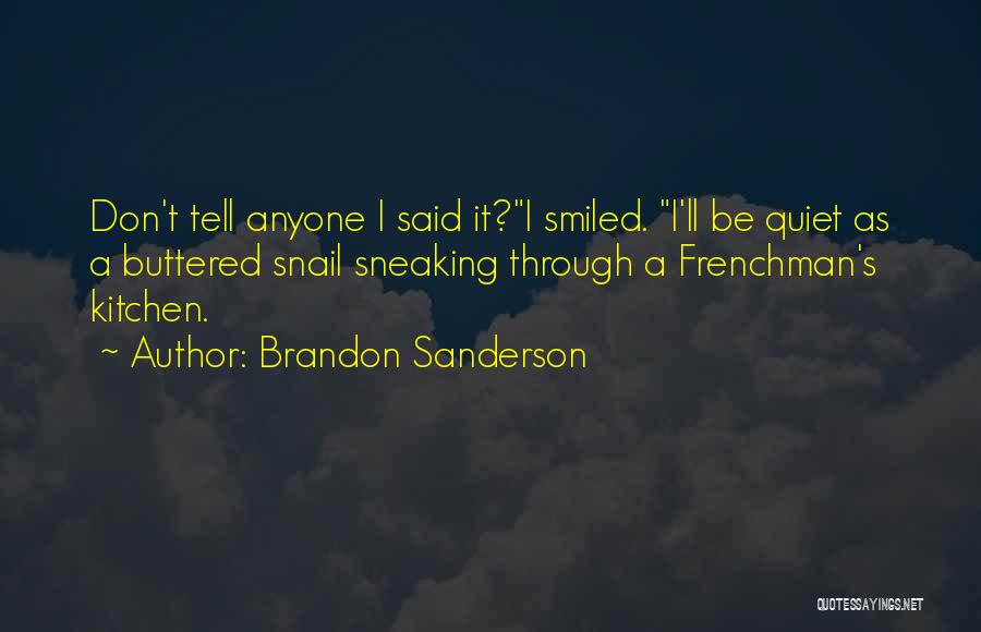 Brandon Sanderson Quotes: Don't Tell Anyone I Said It?i Smiled. I'll Be Quiet As A Buttered Snail Sneaking Through A Frenchman's Kitchen.