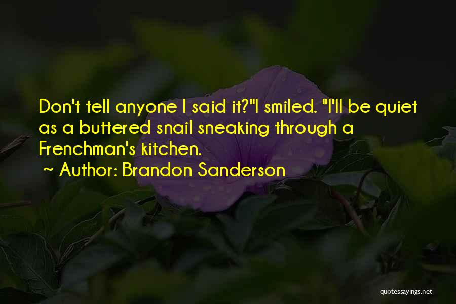 Brandon Sanderson Quotes: Don't Tell Anyone I Said It?i Smiled. I'll Be Quiet As A Buttered Snail Sneaking Through A Frenchman's Kitchen.
