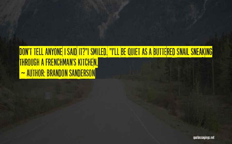 Brandon Sanderson Quotes: Don't Tell Anyone I Said It?i Smiled. I'll Be Quiet As A Buttered Snail Sneaking Through A Frenchman's Kitchen.