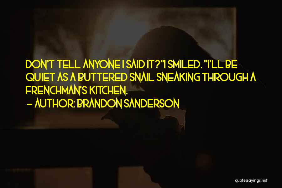 Brandon Sanderson Quotes: Don't Tell Anyone I Said It?i Smiled. I'll Be Quiet As A Buttered Snail Sneaking Through A Frenchman's Kitchen.