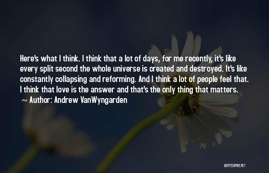 Andrew VanWyngarden Quotes: Here's What I Think. I Think That A Lot Of Days, For Me Recently, It's Like Every Split Second The