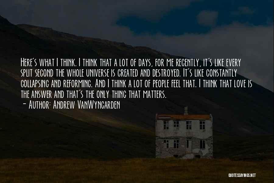 Andrew VanWyngarden Quotes: Here's What I Think. I Think That A Lot Of Days, For Me Recently, It's Like Every Split Second The