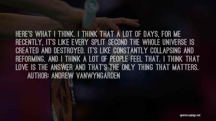 Andrew VanWyngarden Quotes: Here's What I Think. I Think That A Lot Of Days, For Me Recently, It's Like Every Split Second The