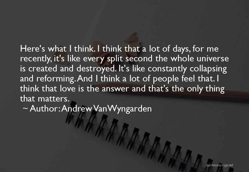 Andrew VanWyngarden Quotes: Here's What I Think. I Think That A Lot Of Days, For Me Recently, It's Like Every Split Second The