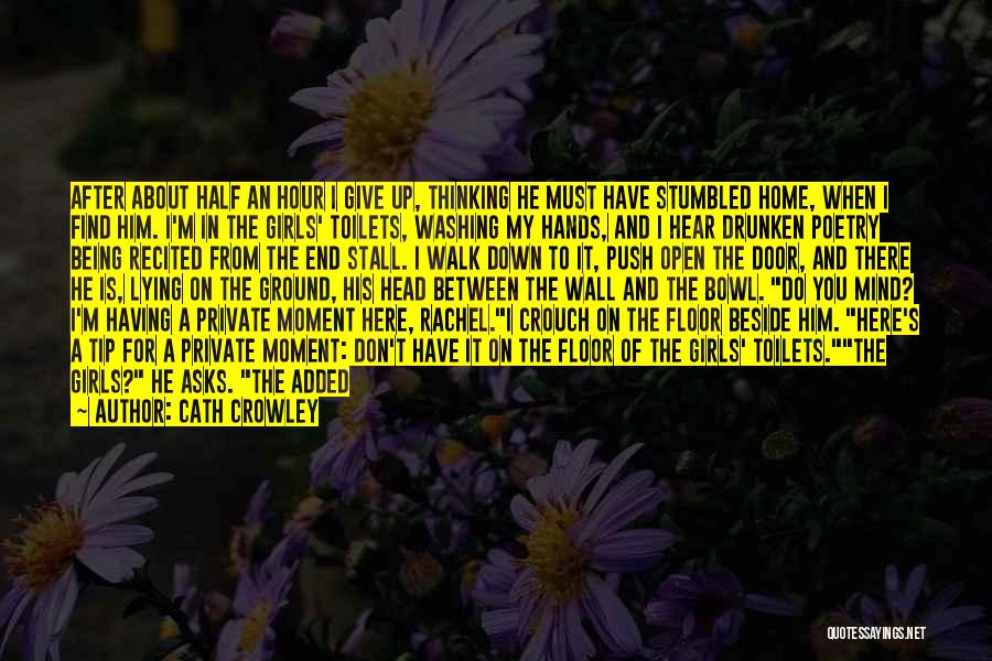 Cath Crowley Quotes: After About Half An Hour I Give Up, Thinking He Must Have Stumbled Home, When I Find Him. I'm In