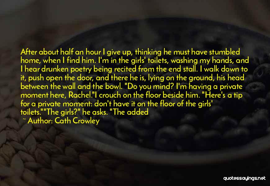 Cath Crowley Quotes: After About Half An Hour I Give Up, Thinking He Must Have Stumbled Home, When I Find Him. I'm In