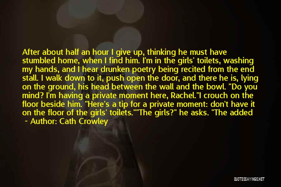 Cath Crowley Quotes: After About Half An Hour I Give Up, Thinking He Must Have Stumbled Home, When I Find Him. I'm In