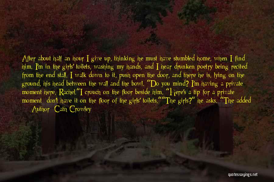 Cath Crowley Quotes: After About Half An Hour I Give Up, Thinking He Must Have Stumbled Home, When I Find Him. I'm In