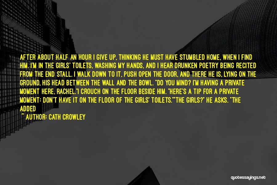 Cath Crowley Quotes: After About Half An Hour I Give Up, Thinking He Must Have Stumbled Home, When I Find Him. I'm In