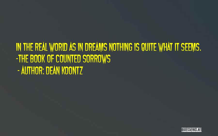 Dean Koontz Quotes: In The Real World As In Dreams Nothing Is Quite What It Seems. -the Book Of Counted Sorrows