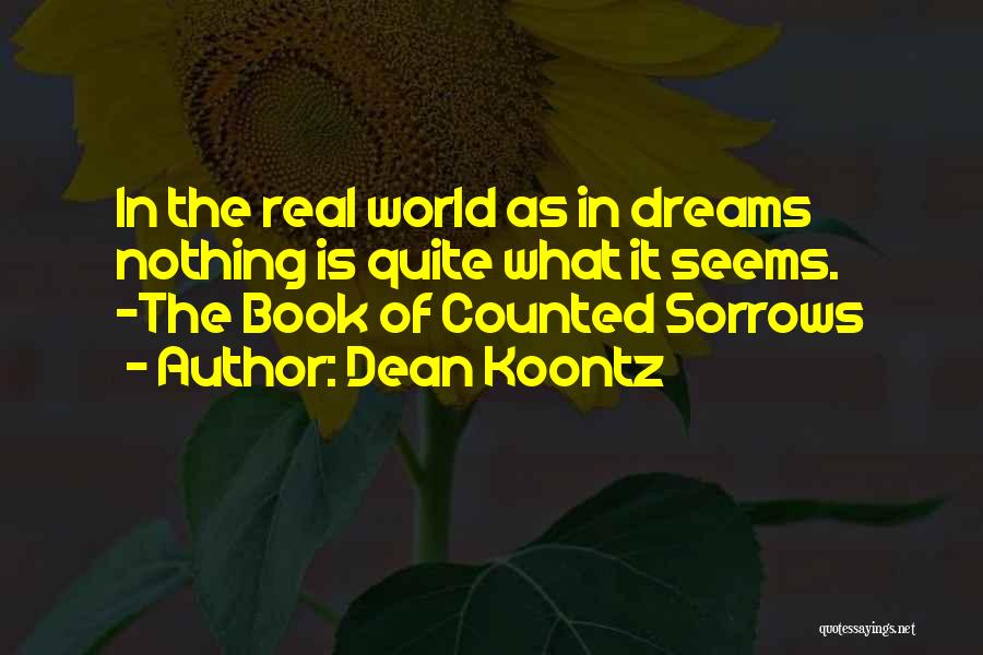 Dean Koontz Quotes: In The Real World As In Dreams Nothing Is Quite What It Seems. -the Book Of Counted Sorrows