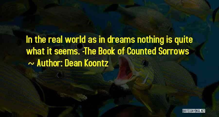 Dean Koontz Quotes: In The Real World As In Dreams Nothing Is Quite What It Seems. -the Book Of Counted Sorrows