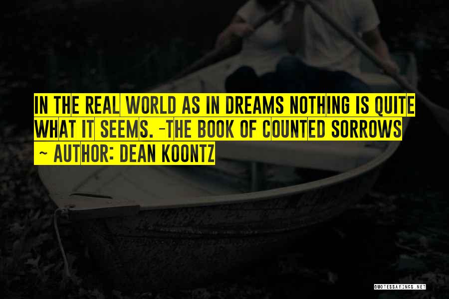 Dean Koontz Quotes: In The Real World As In Dreams Nothing Is Quite What It Seems. -the Book Of Counted Sorrows