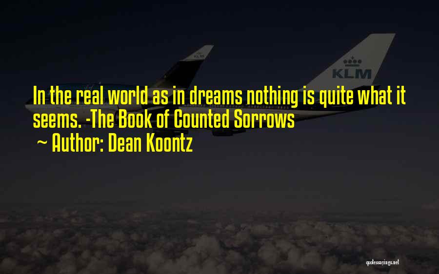 Dean Koontz Quotes: In The Real World As In Dreams Nothing Is Quite What It Seems. -the Book Of Counted Sorrows