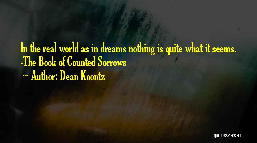 Dean Koontz Quotes: In The Real World As In Dreams Nothing Is Quite What It Seems. -the Book Of Counted Sorrows