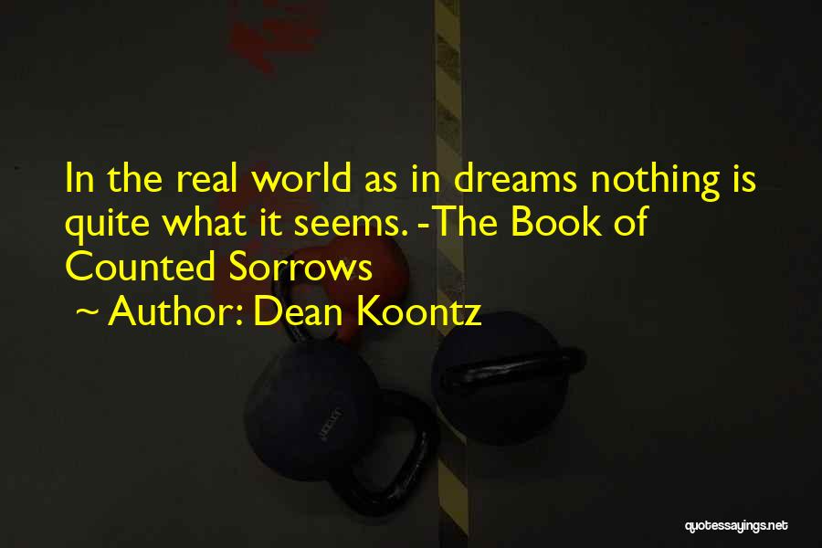 Dean Koontz Quotes: In The Real World As In Dreams Nothing Is Quite What It Seems. -the Book Of Counted Sorrows