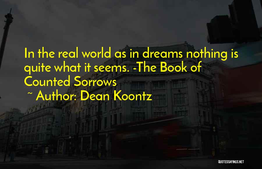 Dean Koontz Quotes: In The Real World As In Dreams Nothing Is Quite What It Seems. -the Book Of Counted Sorrows