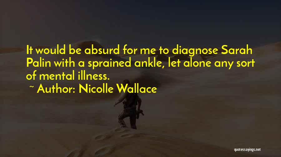 Nicolle Wallace Quotes: It Would Be Absurd For Me To Diagnose Sarah Palin With A Sprained Ankle, Let Alone Any Sort Of Mental