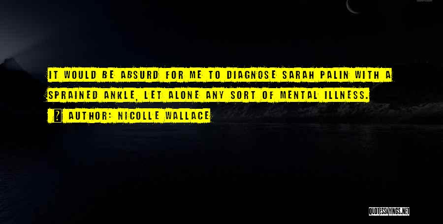 Nicolle Wallace Quotes: It Would Be Absurd For Me To Diagnose Sarah Palin With A Sprained Ankle, Let Alone Any Sort Of Mental