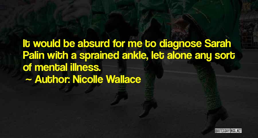 Nicolle Wallace Quotes: It Would Be Absurd For Me To Diagnose Sarah Palin With A Sprained Ankle, Let Alone Any Sort Of Mental