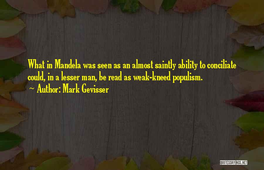 Mark Gevisser Quotes: What In Mandela Was Seen As An Almost Saintly Ability To Conciliate Could, In A Lesser Man, Be Read As