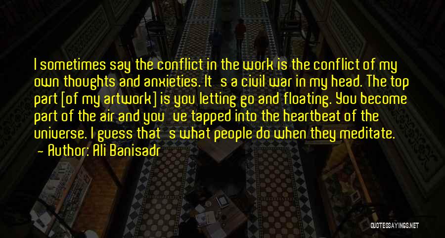 Ali Banisadr Quotes: I Sometimes Say The Conflict In The Work Is The Conflict Of My Own Thoughts And Anxieties. It's A Civil