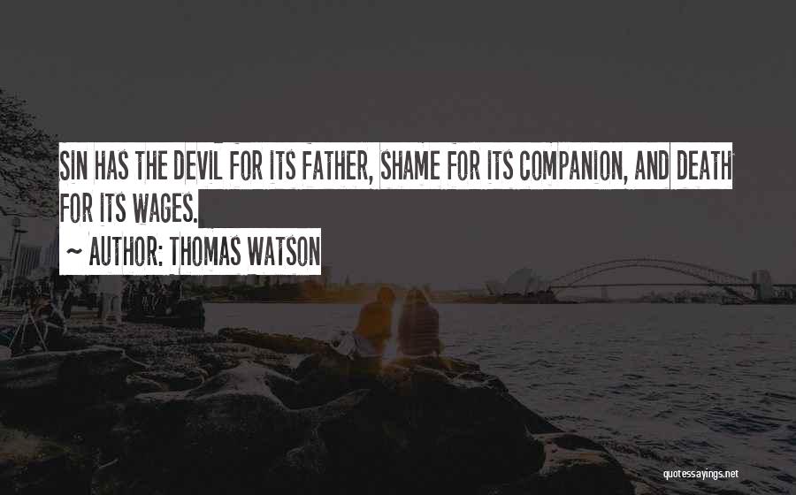 Thomas Watson Quotes: Sin Has The Devil For Its Father, Shame For Its Companion, And Death For Its Wages.