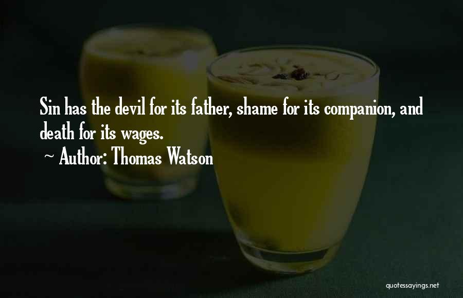 Thomas Watson Quotes: Sin Has The Devil For Its Father, Shame For Its Companion, And Death For Its Wages.