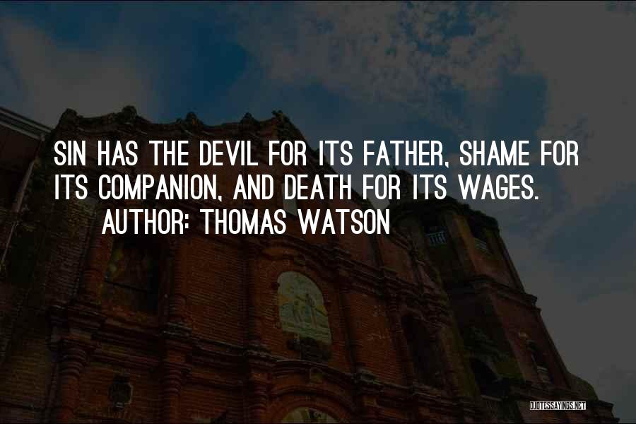 Thomas Watson Quotes: Sin Has The Devil For Its Father, Shame For Its Companion, And Death For Its Wages.