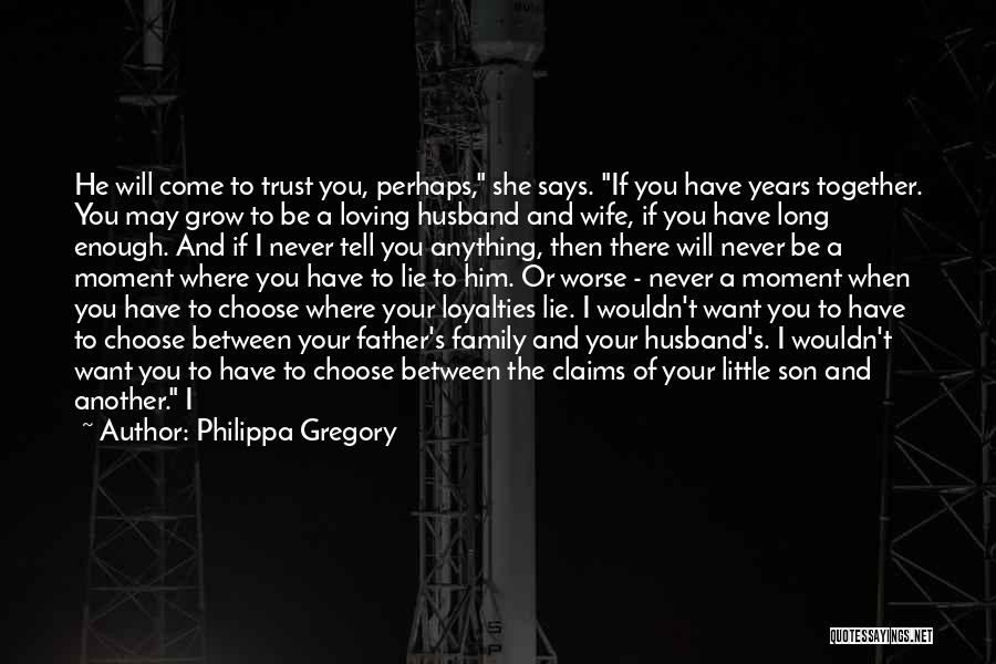 Philippa Gregory Quotes: He Will Come To Trust You, Perhaps, She Says. If You Have Years Together. You May Grow To Be A