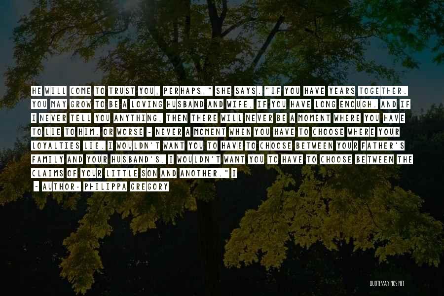 Philippa Gregory Quotes: He Will Come To Trust You, Perhaps, She Says. If You Have Years Together. You May Grow To Be A