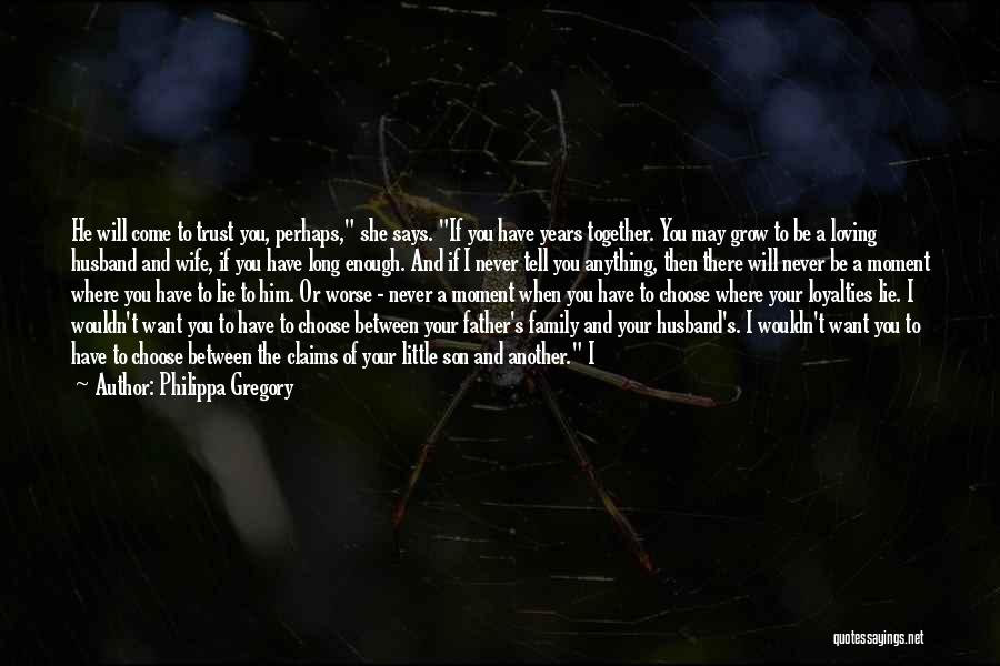 Philippa Gregory Quotes: He Will Come To Trust You, Perhaps, She Says. If You Have Years Together. You May Grow To Be A