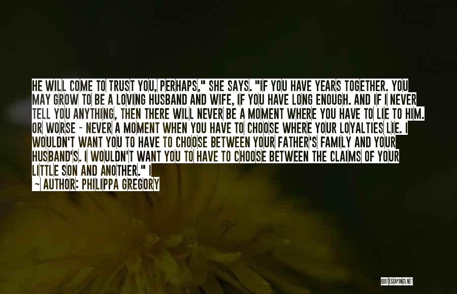 Philippa Gregory Quotes: He Will Come To Trust You, Perhaps, She Says. If You Have Years Together. You May Grow To Be A