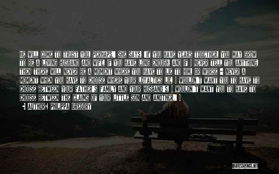 Philippa Gregory Quotes: He Will Come To Trust You, Perhaps, She Says. If You Have Years Together. You May Grow To Be A