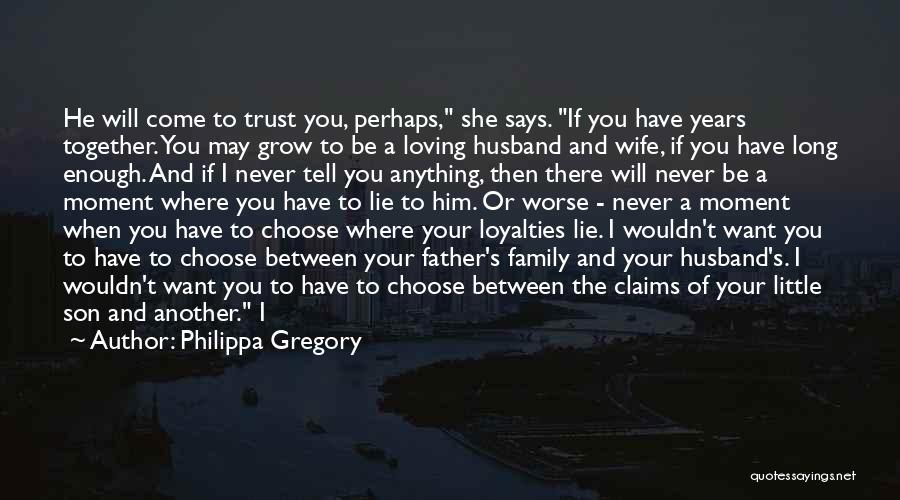 Philippa Gregory Quotes: He Will Come To Trust You, Perhaps, She Says. If You Have Years Together. You May Grow To Be A